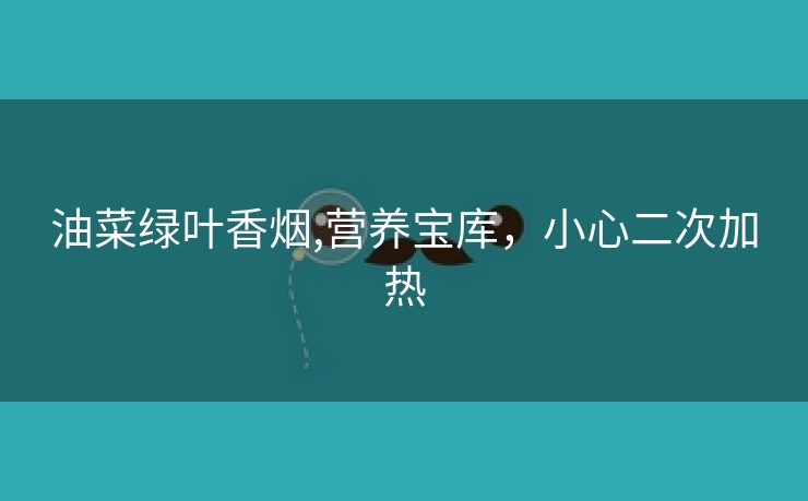 油菜绿叶香烟,营养宝库，小心二次加热