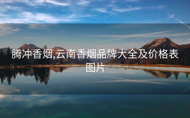 腾冲香烟,云南香烟品牌大全及价格表图片