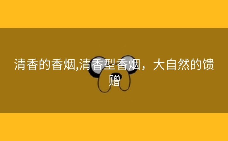 清香的香烟,清香型香烟，大自然的馈赠