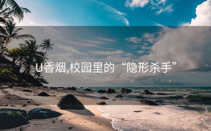 U香烟,校园里的“隐形杀手”