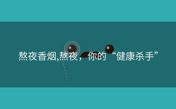 熬夜香烟,熬夜，你的“健康杀手”
