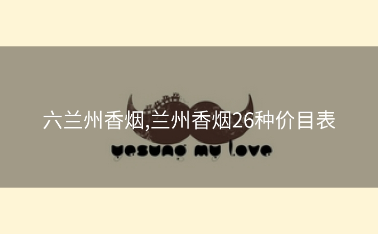 六兰州香烟,兰州香烟26种价目表