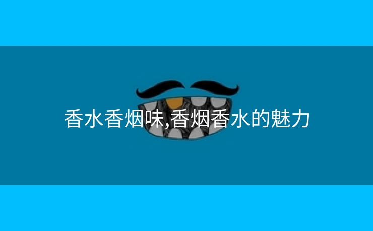 香水香烟味,香烟香水的魅力