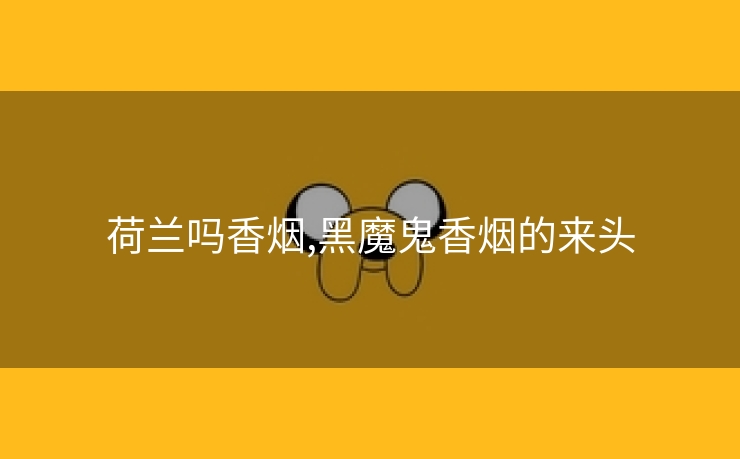 荷兰吗香烟,黑魔鬼香烟的来头