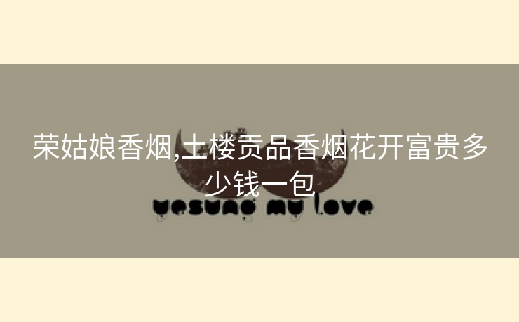 荣姑娘香烟,土楼贡品香烟花开富贵多少钱一包