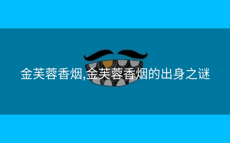 金芙蓉香烟,金芙蓉香烟的出身之谜