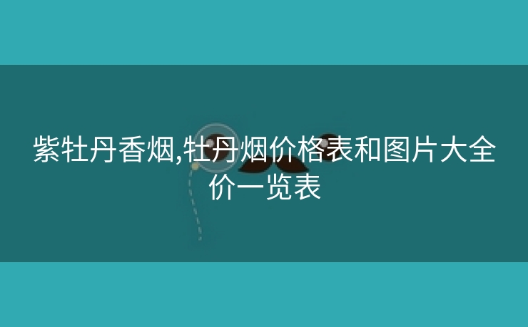紫牡丹香烟,牡丹烟价格表和图片大全价一览表