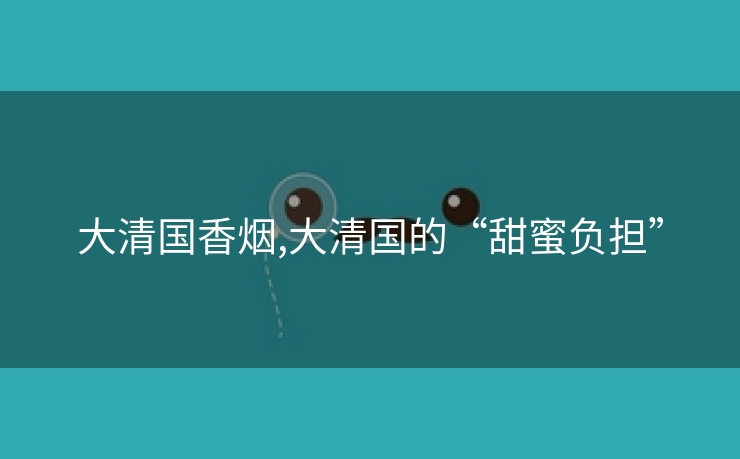 大清国香烟,大清国的“甜蜜负担”