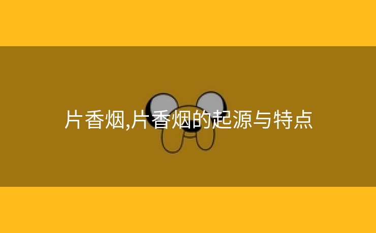 片香烟,片香烟的起源与特点