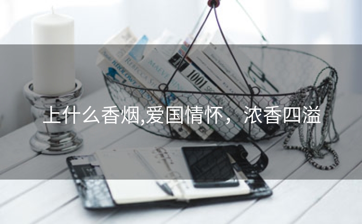 上什么香烟,爱国情怀，浓香四溢