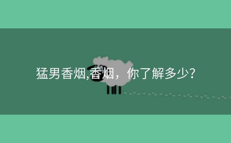 猛男香烟,香烟，你了解多少？