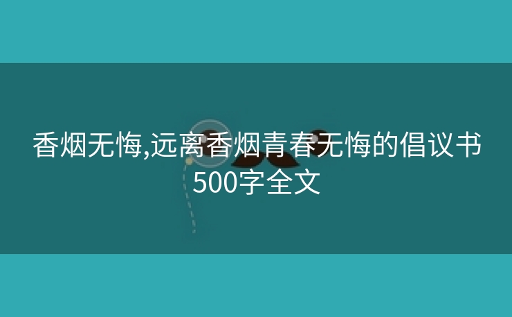 香烟无悔,远离香烟青春无悔的倡议书500字全文