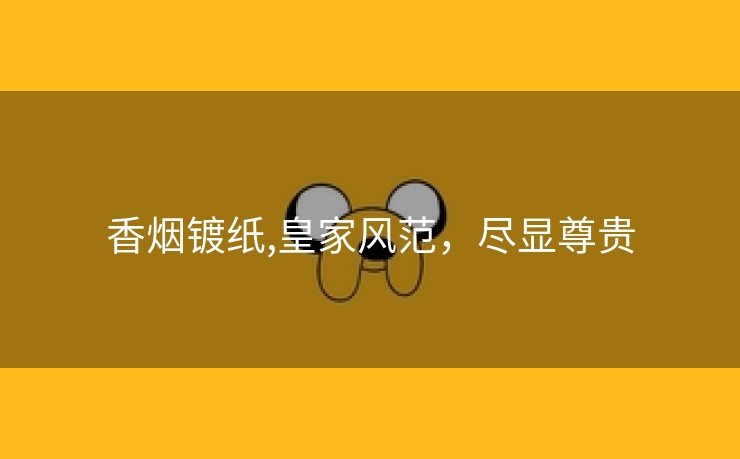 香烟镀纸,皇家风范，尽显尊贵