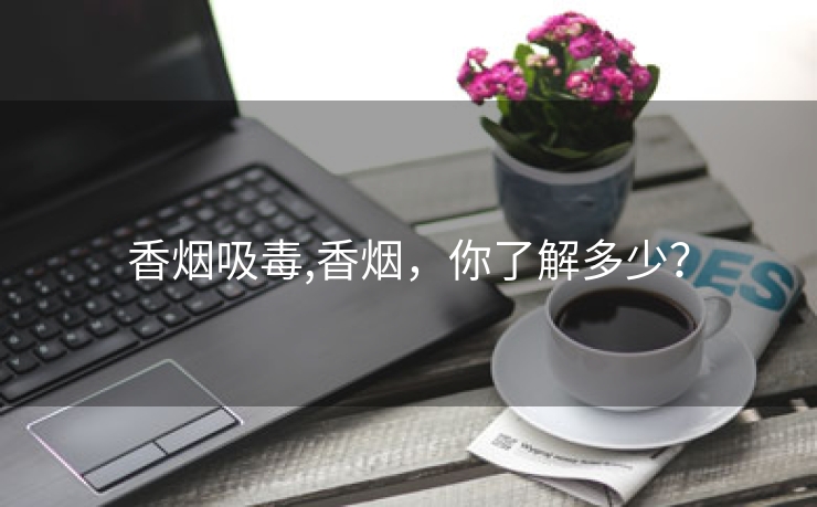 香烟吸毒,香烟，你了解多少？