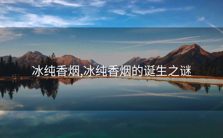 冰纯香烟,冰纯香烟的诞生之谜