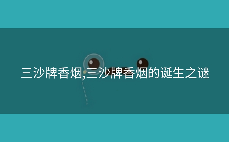 三沙牌香烟,三沙牌香烟的诞生之谜