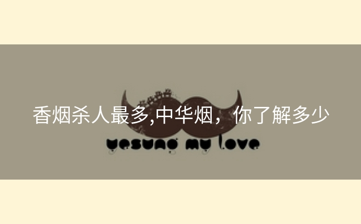 香烟杀人最多,中华烟，你了解多少