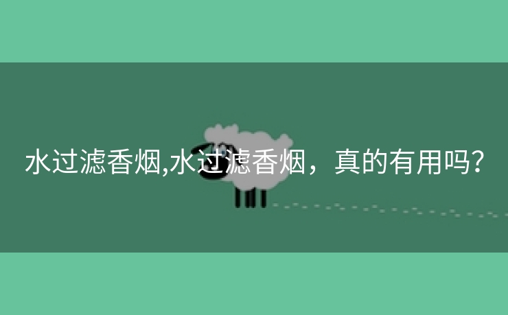 水过滤香烟,水过滤香烟，真的有用吗？