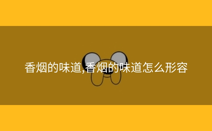 香烟的味道,香烟的味道怎么形容