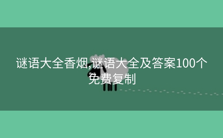 谜语大全香烟,谜语大全及答案100个免费复制