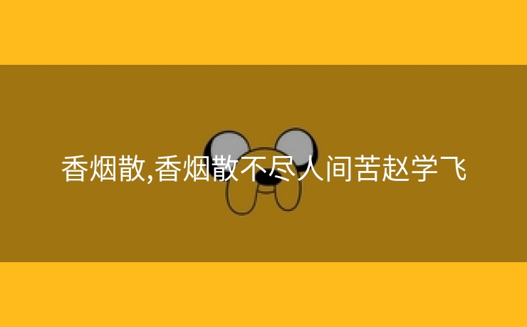 香烟散,香烟散不尽人间苦赵学飞