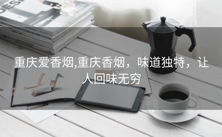 重庆爱香烟,重庆香烟，味道独特，让人回味无穷
