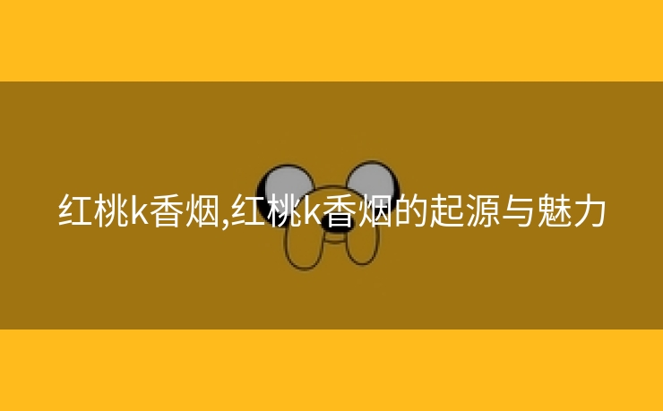 红桃k香烟,红桃k香烟的起源与魅力