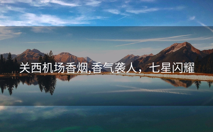 关西机场香烟,香气袭人，七星闪耀