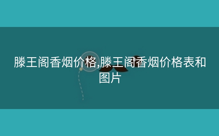 滕王阁香烟价格,滕王阁香烟价格表和图片