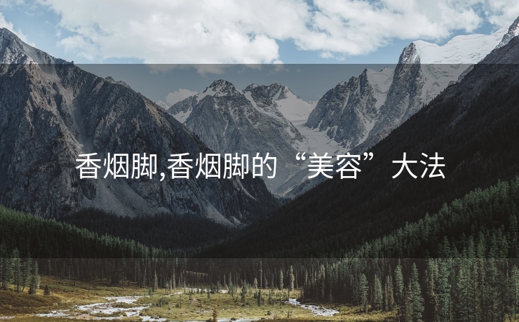 香烟脚,香烟脚的“美容”大法