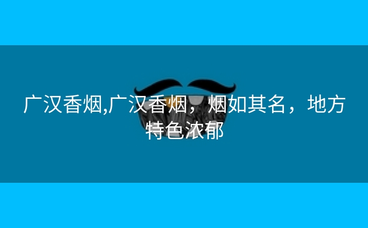 广汉香烟,广汉香烟，烟如其名，地方特色浓郁