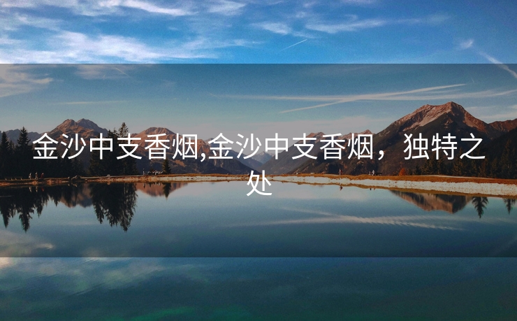 金沙中支香烟,金沙中支香烟，独特之处