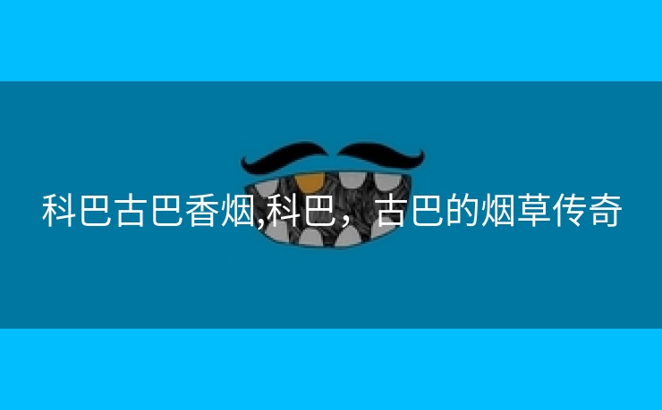 科巴古巴香烟,科巴，古巴的烟草传奇