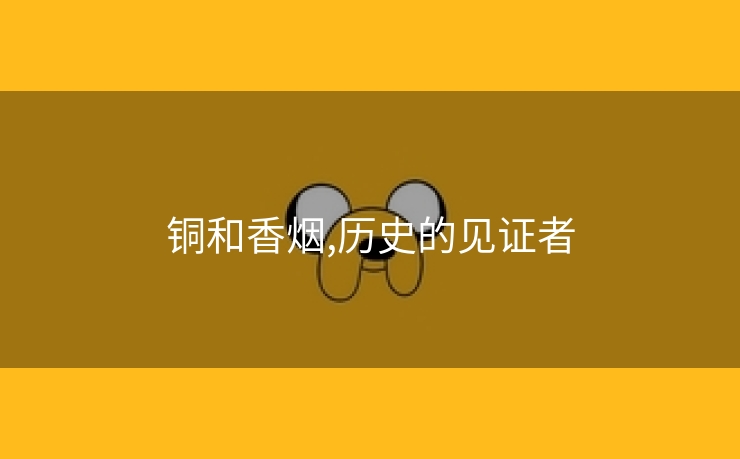 铜和香烟,历史的见证者
