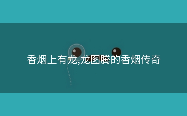 香烟上有龙,龙图腾的香烟传奇