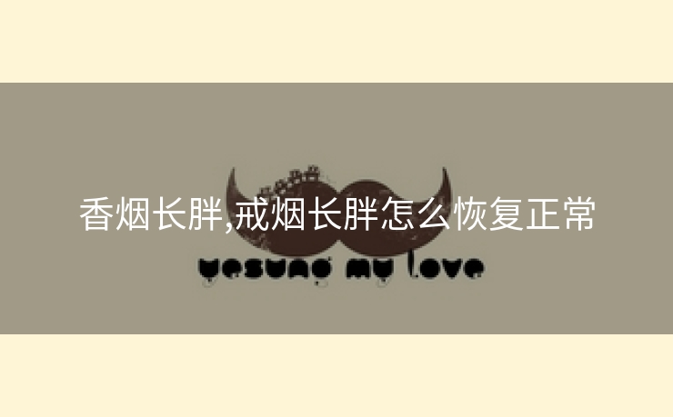 香烟长胖,戒烟长胖怎么恢复正常
