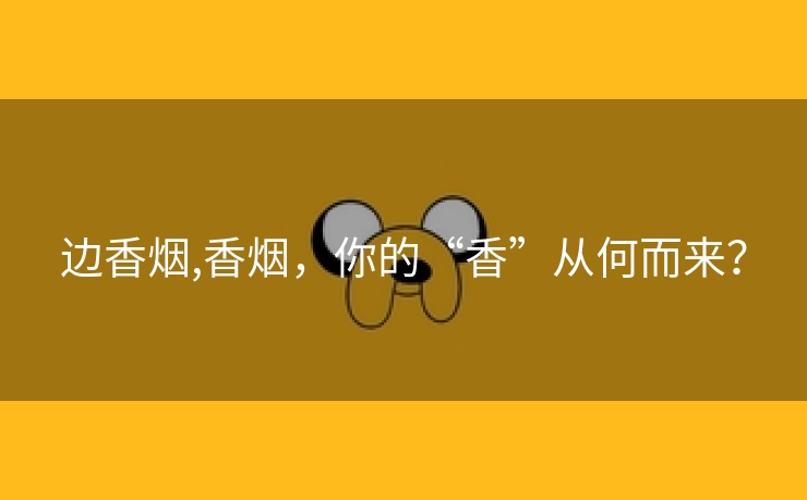 边香烟,香烟，你的“香”从何而来？