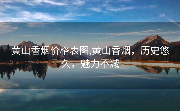 黄山香烟价格表图,黄山香烟，历史悠久，魅力不减