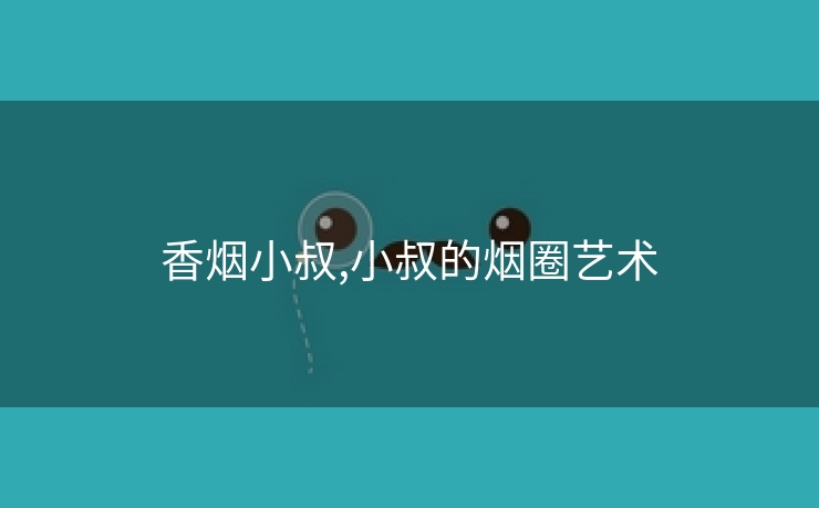 香烟小叔,小叔的烟圈艺术
