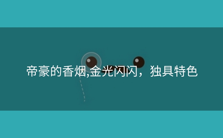 帝豪的香烟,金光闪闪，独具特色