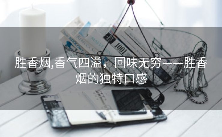 胜香烟,香气四溢，回味无穷——胜香烟的独特口感