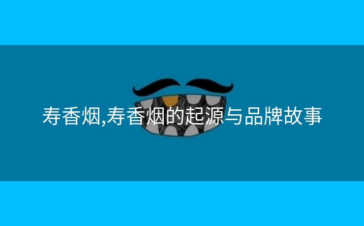 寿香烟,寿香烟的起源与品牌故事