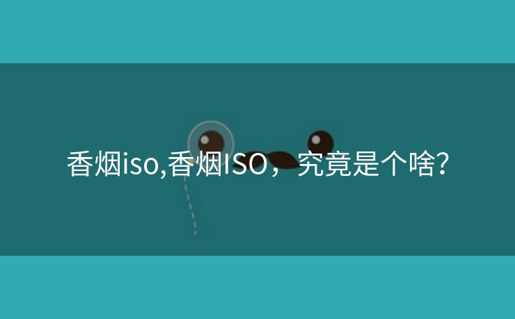 香烟iso,香烟ISO，究竟是个啥？