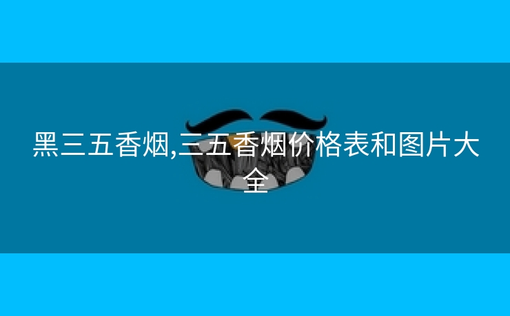 黑三五香烟,三五香烟价格表和图片大全