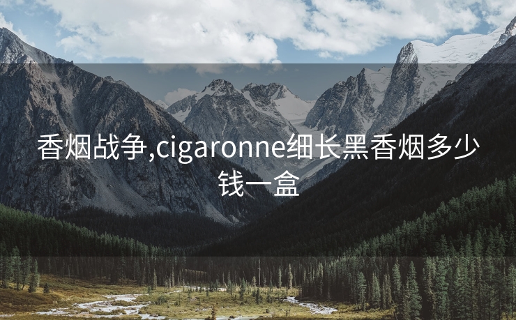 香烟战争,cigaronne细长黑香烟多少钱一盒