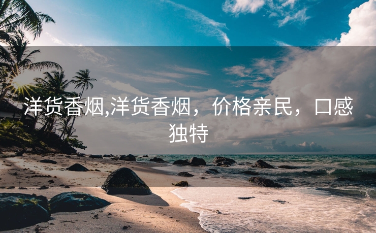 洋货香烟,洋货香烟，价格亲民，口感独特
