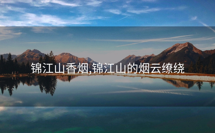 锦江山香烟,锦江山的烟云缭绕