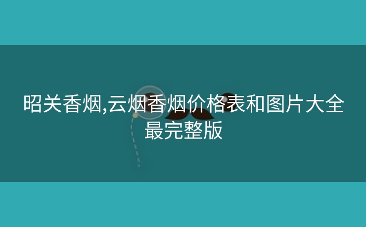 昭关香烟,云烟香烟价格表和图片大全最完整版