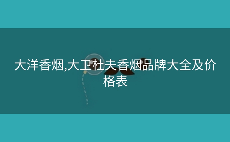 大洋香烟,大卫杜夫香烟品牌大全及价格表