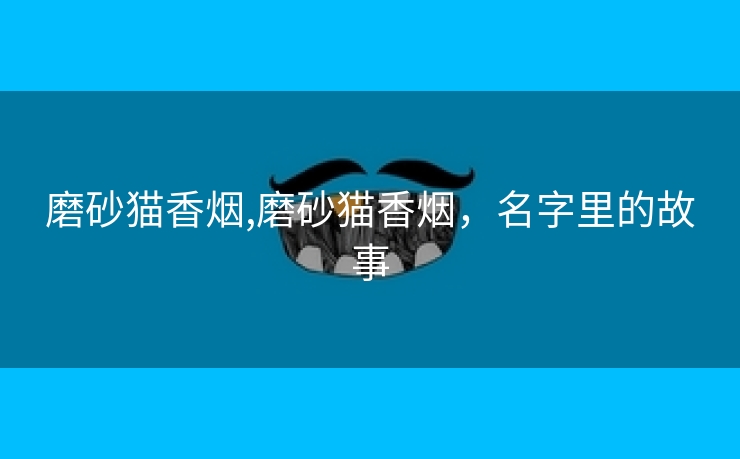 磨砂猫香烟,磨砂猫香烟，名字里的故事